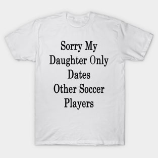 Sorry My Daughter Only Dates Other Soccer Players T-Shirt